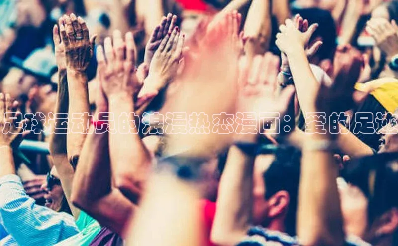 摩登7Lite直接登录百度智能云足球运动员的浪漫热恋漫画：爱的足迹