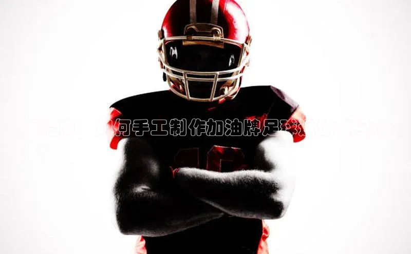 摩登注册诸葛科技全面指南：如何手工制作加油牌足球运动会纪念品