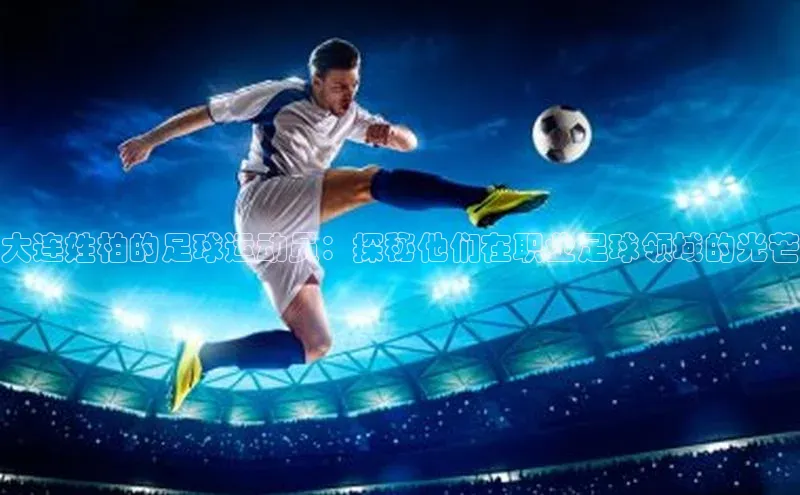 摩登7平台下载荣信文化大连姓柏的足球运动员：探秘他们在职业足球领域的光芒
