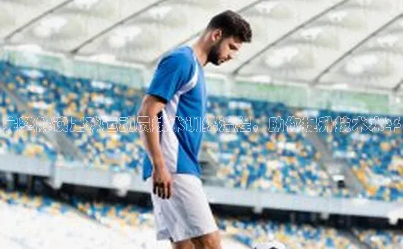 摩登7平台登录百度取证完整解读足球运动员技术训练流程，助你提升技术水平