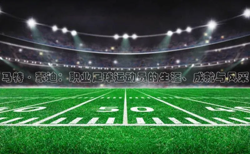 摩登注册百度众测马特·蒙迪：职业足球运动员的生涯、成就与风采