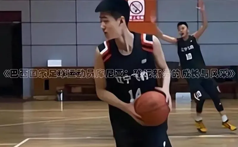 摩登7会员登录入口百度集团《巴西国家足球运动员库尼亚：球坛新秀的成长与风采》