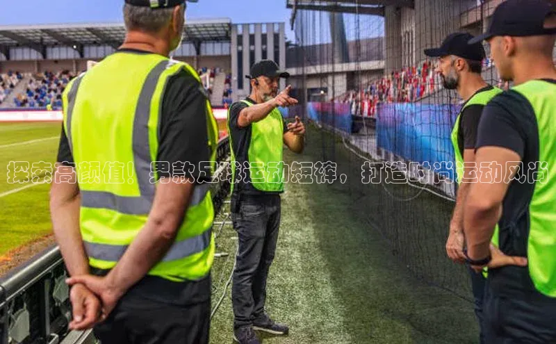 摩登注册天下秀探索高颜值！男款足球运动短裤，打造时尚运动风尚