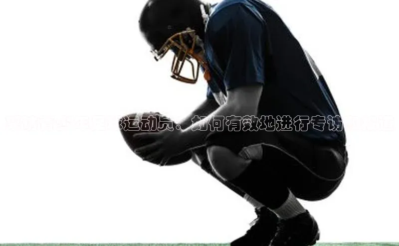 摩登7lite登录入口百家号采访青少年足球运动员：如何有效地进行专访和报道