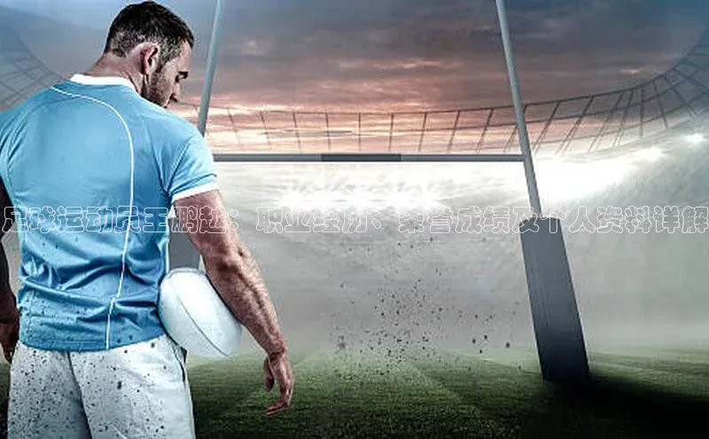 摩登v注册官网文心一言足球运动员王鹏越：职业经历、荣誉成绩及个人资料详解