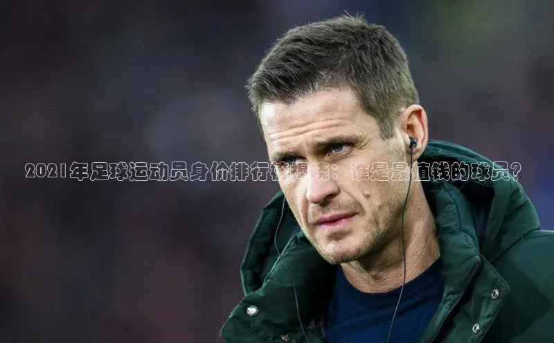 摩登7登录平台注册百度Apollo2021年足球运动员身价排行榜揭晓：谁是最值钱的球员？