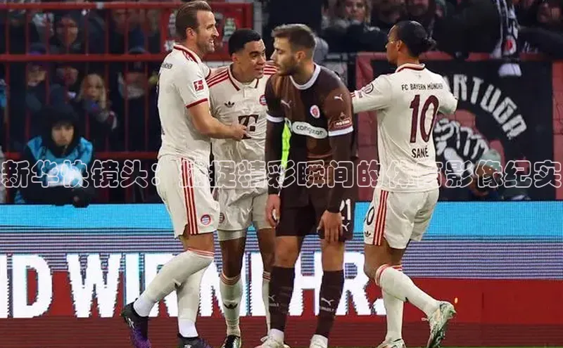 摩登7Lite直接登录引力传媒新华快镜头：捕捉精彩瞬间的体育影像纪实