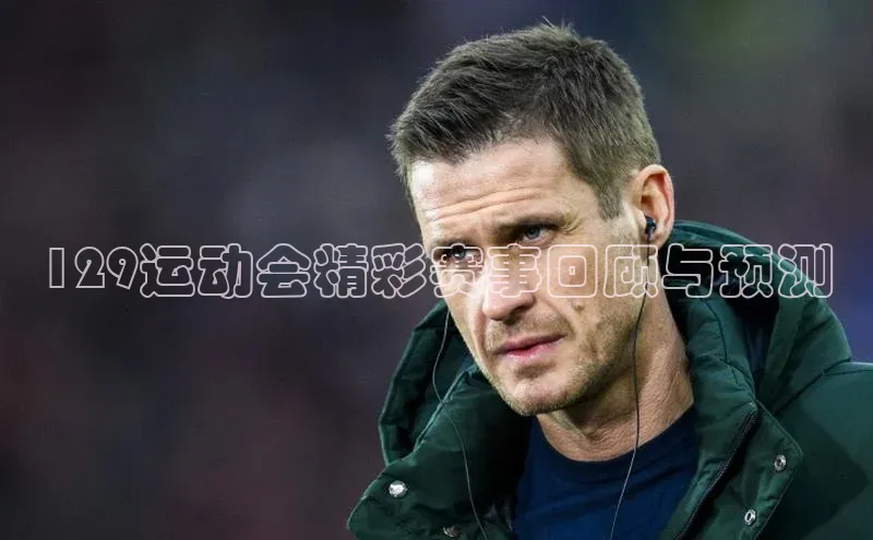 摩登天空7壹网壹创129运动会精彩赛事回顾与预测