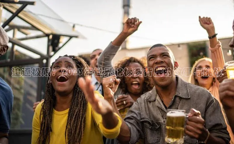 摩登7平台登录宇信科技追逐极限：2023年世界锦标赛背后的故事与挑战