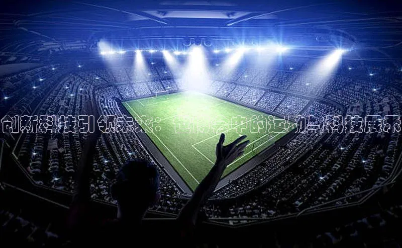 摩登注册诸葛科技创新科技引领未来：世博会中的运动与科技展示