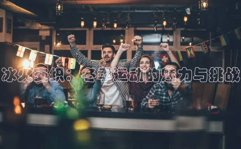 摩登7客服百度智能门户冰火交织：冬季运动的魅力与挑战