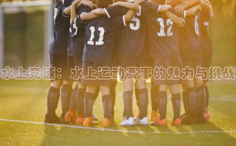 水上竞速：水上运动赛事的魅力与挑战