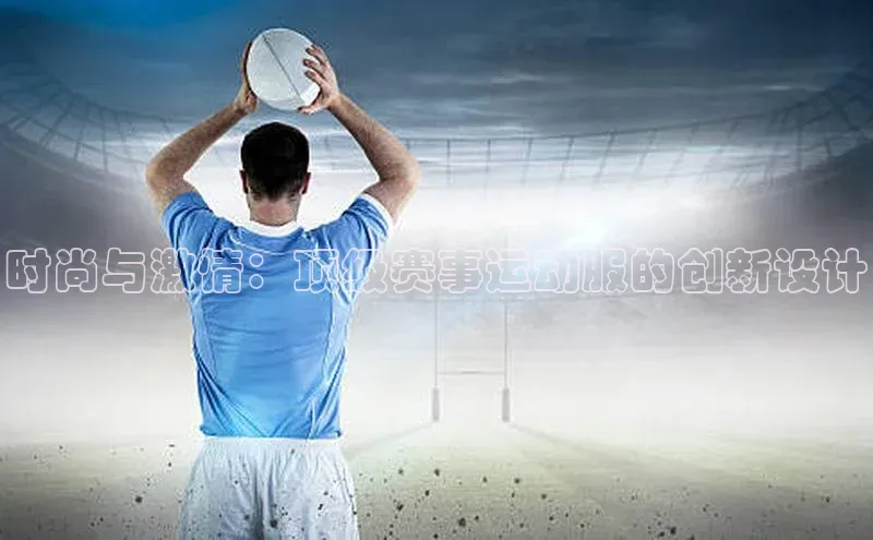 时尚与激情：顶级赛事运动服的创新设计