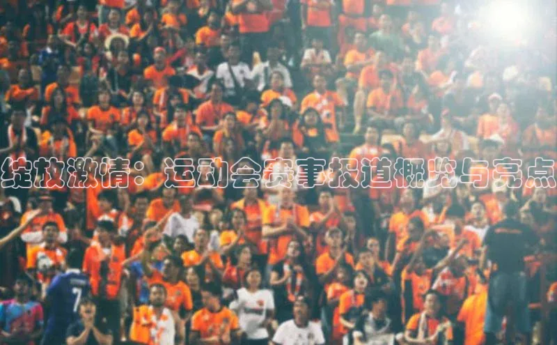 绽放激情：运动会赛事报道概览与亮点