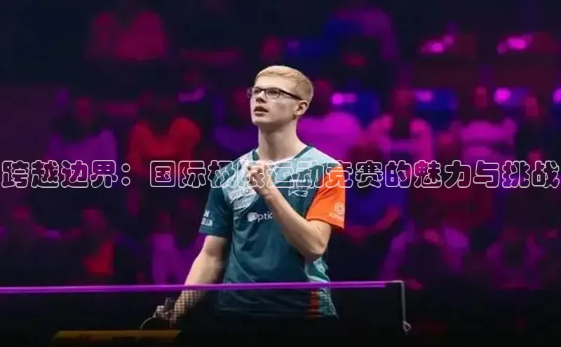 跨越边界：国际极限运动竞赛的魅力与挑战