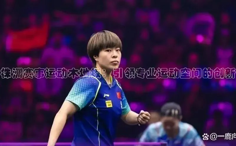 株洲赛事运动木地板：引领专业运动空间的创新