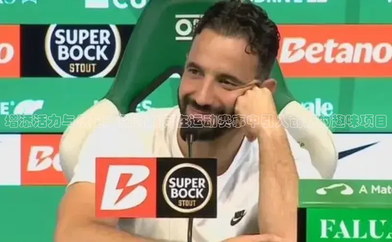 增添活力与乐趣：探讨如何在运动赛事中引入创新的趣味项目