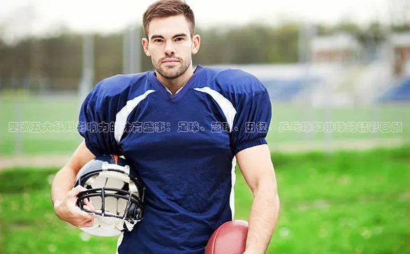 亚洲五大最具影响力的体育盛事：足球、篮球、田径、乒乓球和排球的精彩回顾