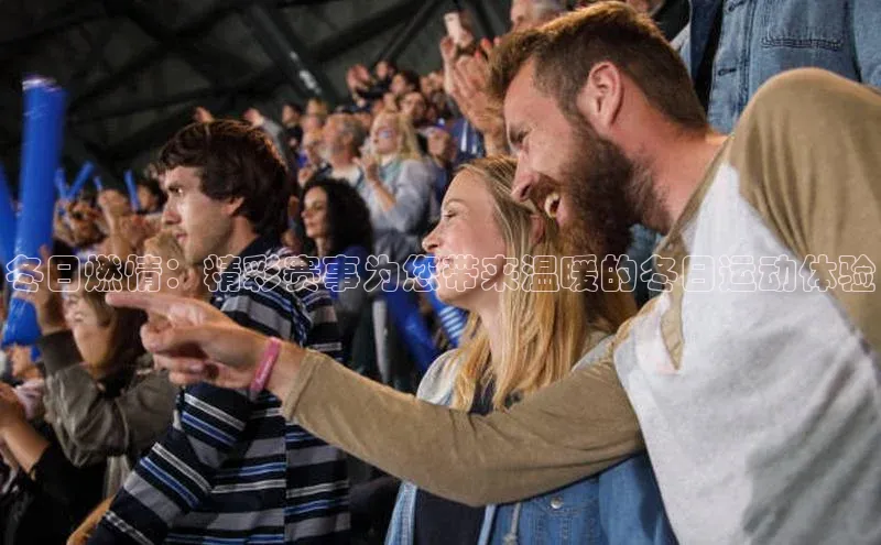 冬日燃情：精彩赛事为您带来温暖的冬日运动体验