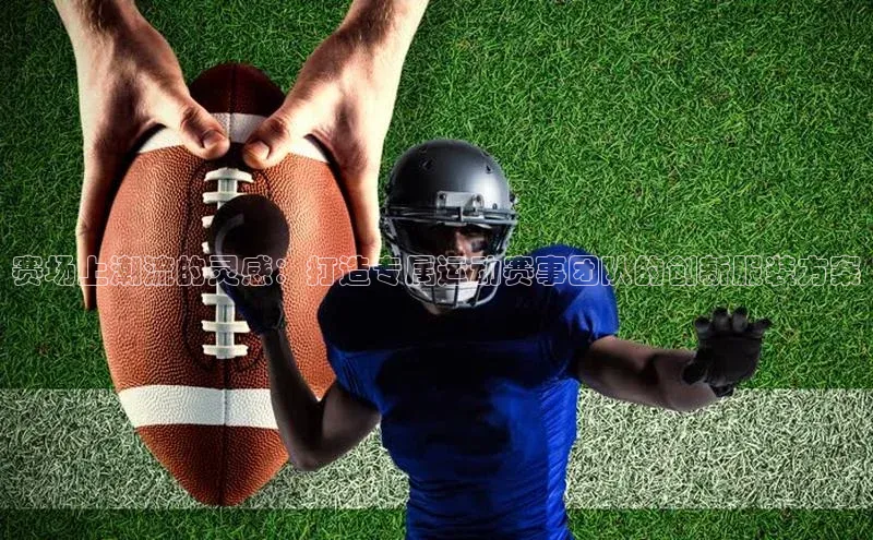 赛场上潮流的灵感：打造专属运动赛事团队的创新服装方案