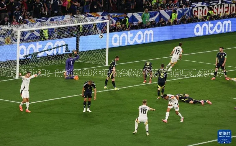 荣耀海洋：探讨2023年运动会帆船赛事亮点与未来趋势