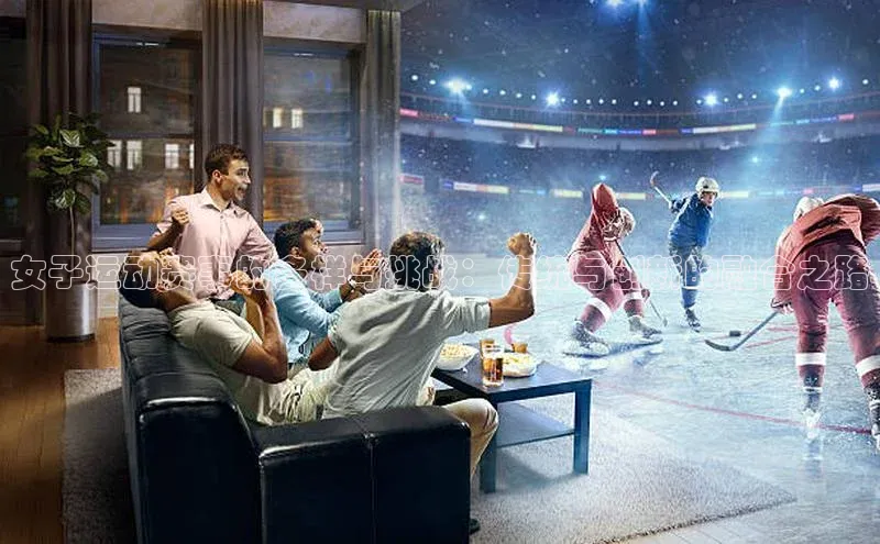 女子运动赛事的多样与挑战：传统与创新的融合之路