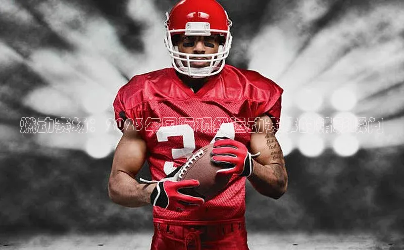 燃动赛场：2023年国际顶级运动赛事的精彩瞬间