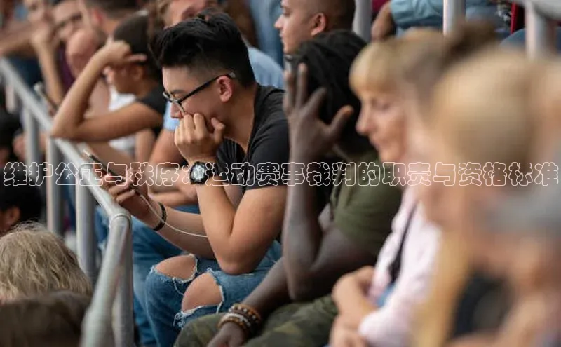 维护公正与秩序：运动赛事裁判的职责与资格标准