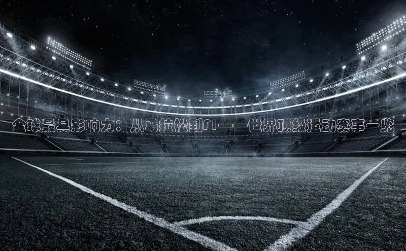 全球最具影响力：从马拉松到F1——世界顶级运动赛事一览