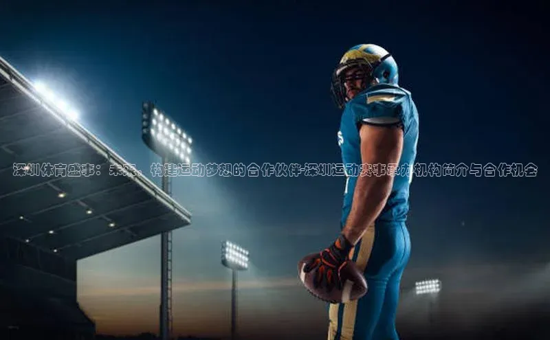 深圳体育盛事：未来，构建运动梦想的合作伙伴-深圳运动赛事承办机构简介与合作机会