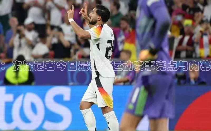 ：资深记者今日最精彩运动赛事亮点与内幕
