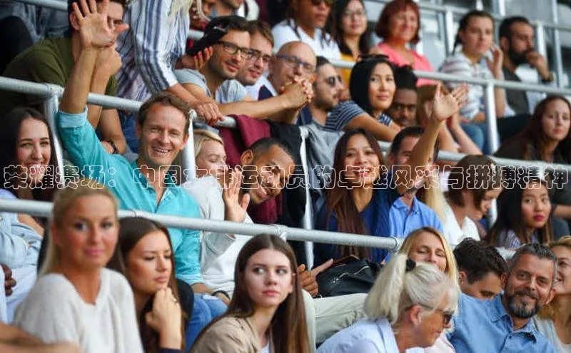 荣耀赛场：中国女排运动员的卓越风采与拼搏精神