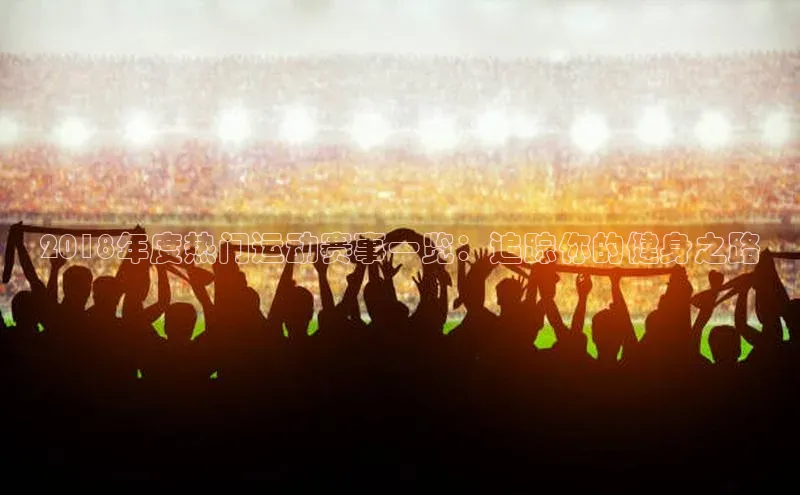 2018年度热门运动赛事一览：追踪你的健身之路