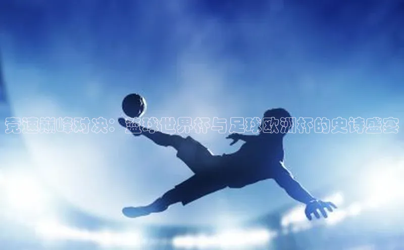 竞速巅峰对决：篮球世界杯与足球欧洲杯的史诗盛宴