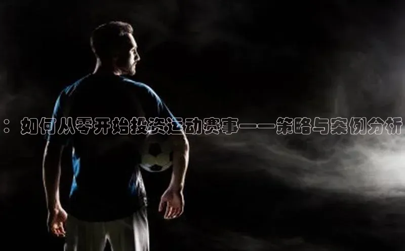 ：如何从零开始投资运动赛事——策略与案例分析