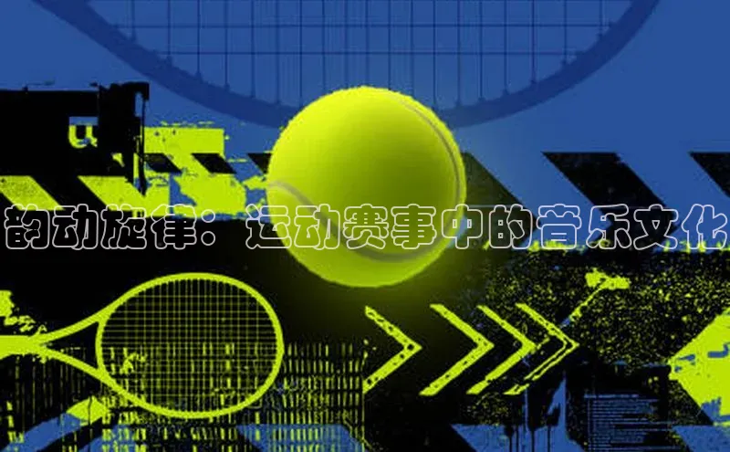 韵动旋律：运动赛事中的音乐文化