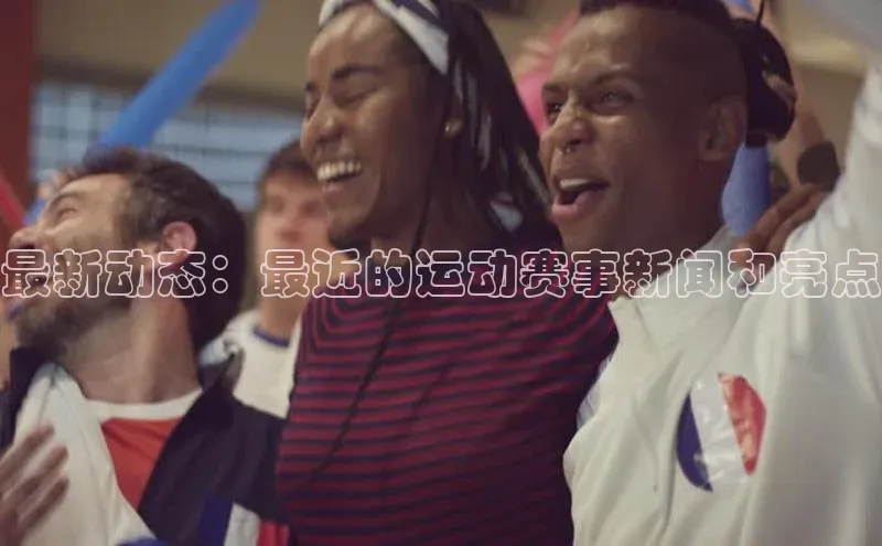最新动态：最近的运动赛事新闻和亮点