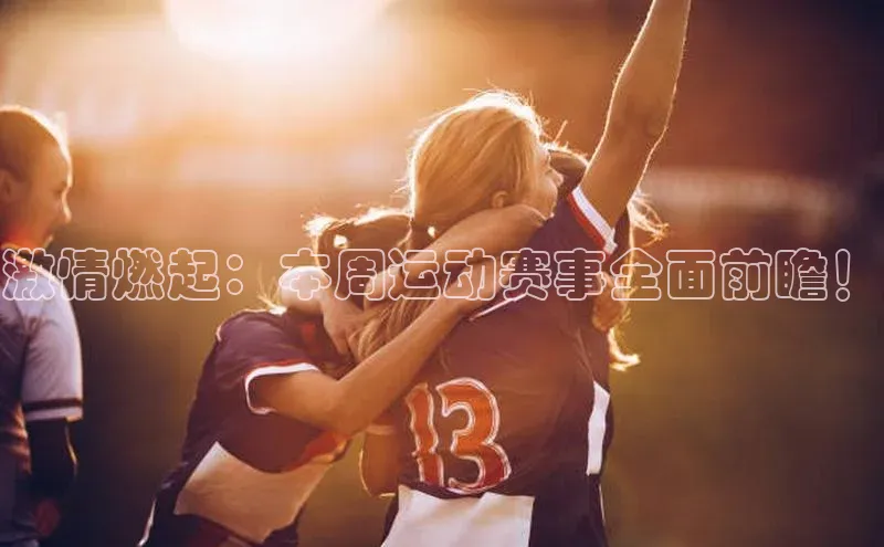 激情燃起：本周运动赛事全面前瞻！