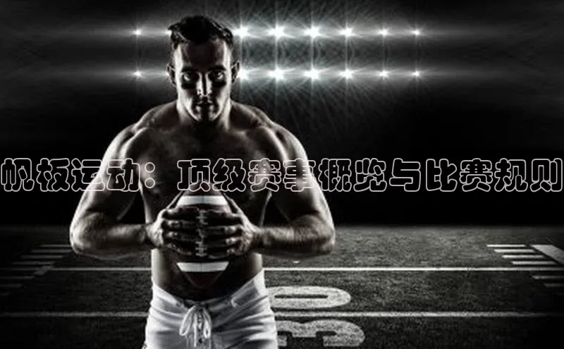 帆板运动：顶级赛事概览与比赛规则