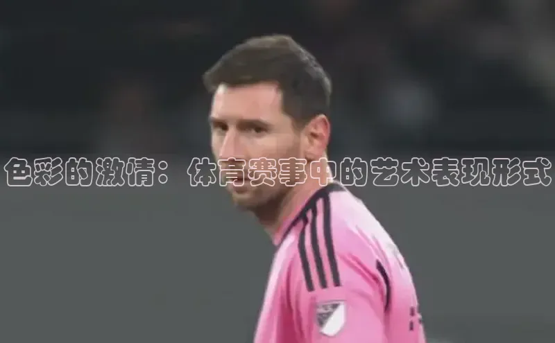 色彩的激情：体育赛事中的艺术表现形式